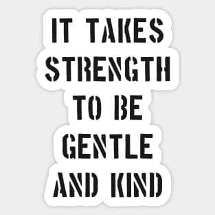 IT TAKES STRENGTH TO BE GENTLE AND KIND Sticker